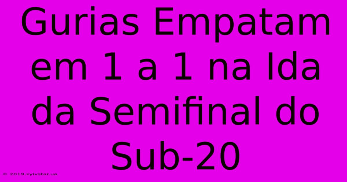 Gurias Empatam Em 1 A 1 Na Ida Da Semifinal Do Sub-20