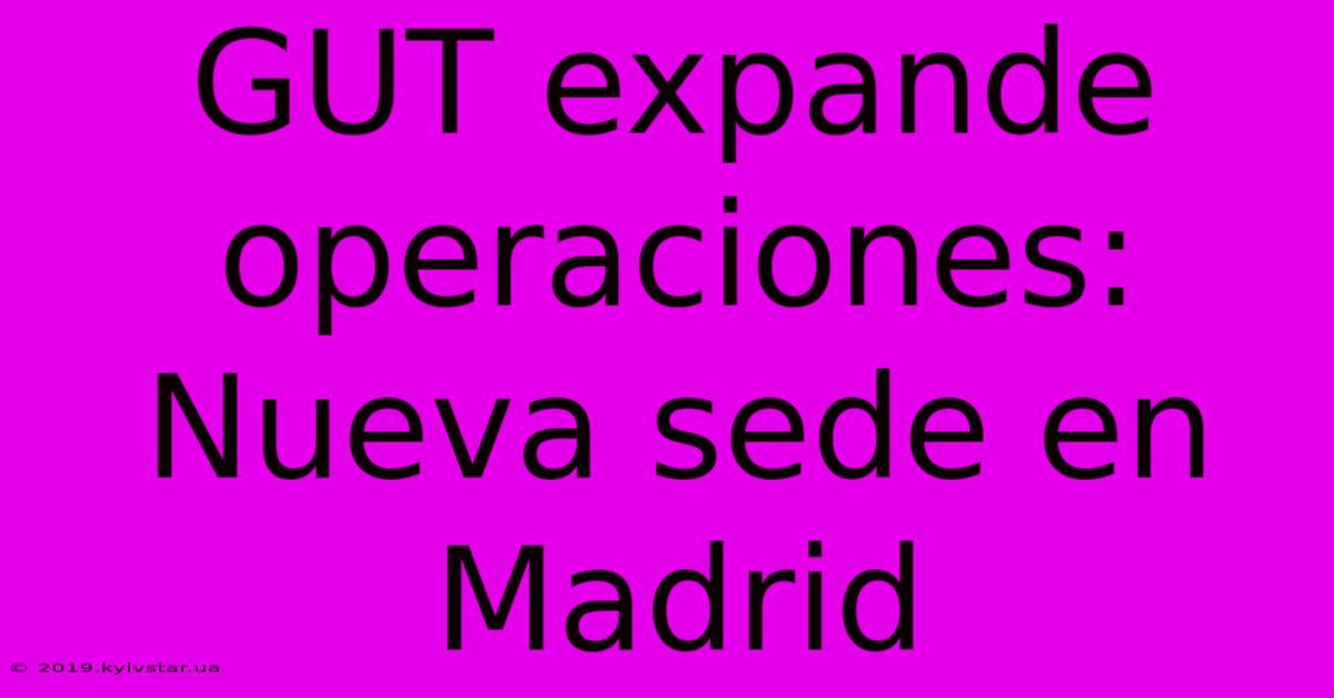 GUT Expande Operaciones: Nueva Sede En Madrid