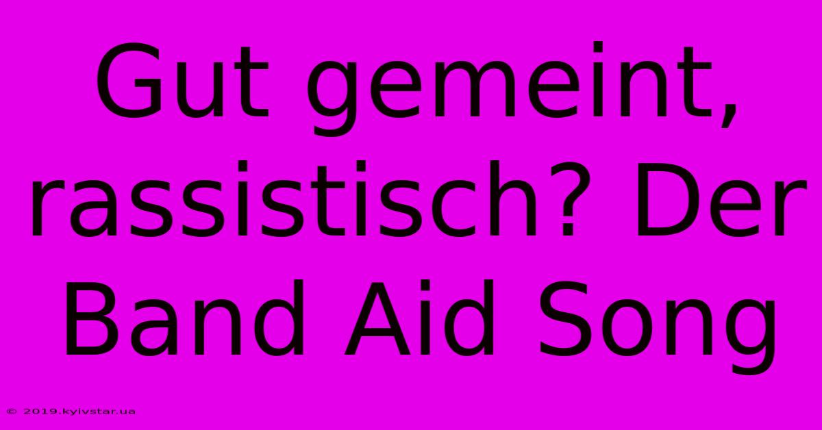 Gut Gemeint, Rassistisch? Der Band Aid Song