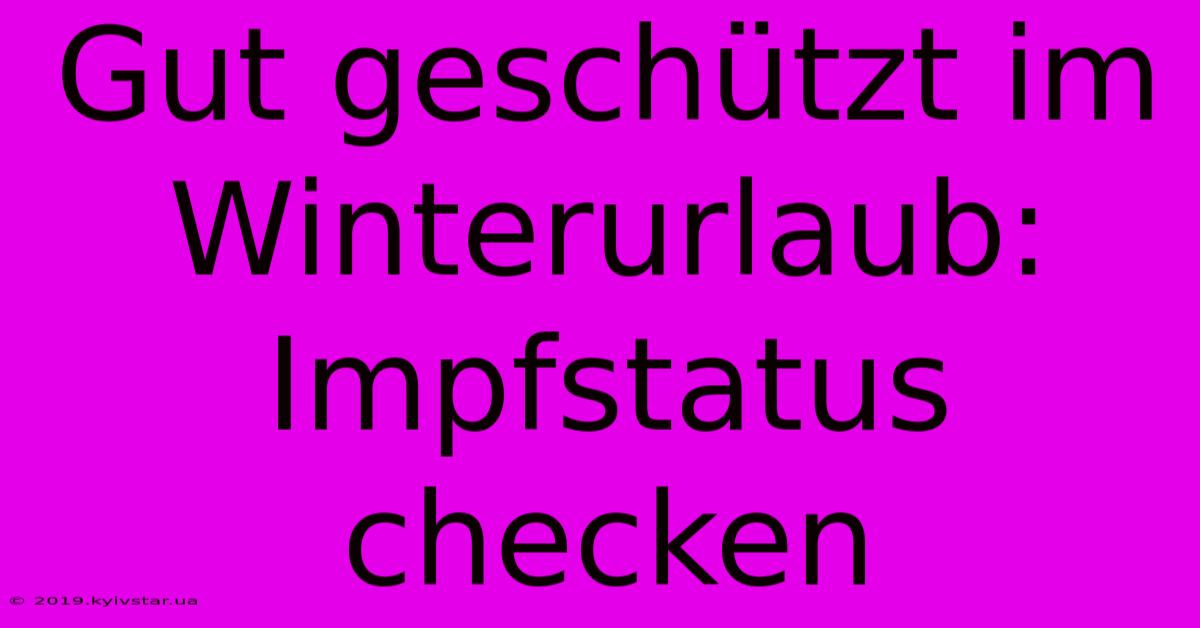 Gut Geschützt Im Winterurlaub: Impfstatus Checken