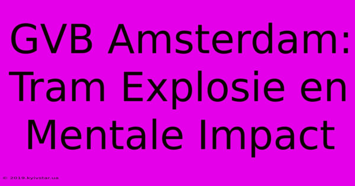 GVB Amsterdam: Tram Explosie En Mentale Impact