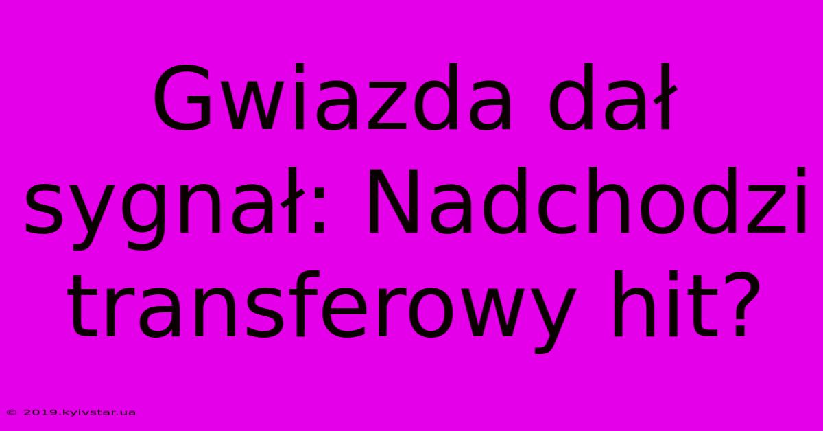 Gwiazda Dał Sygnał: Nadchodzi Transferowy Hit? 