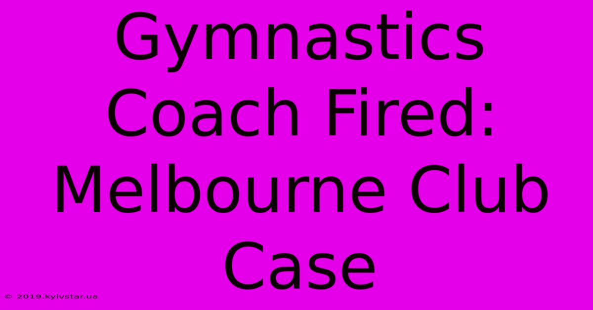 Gymnastics Coach Fired: Melbourne Club Case