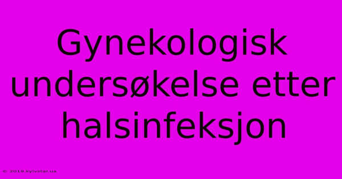 Gynekologisk Undersøkelse Etter Halsinfeksjon