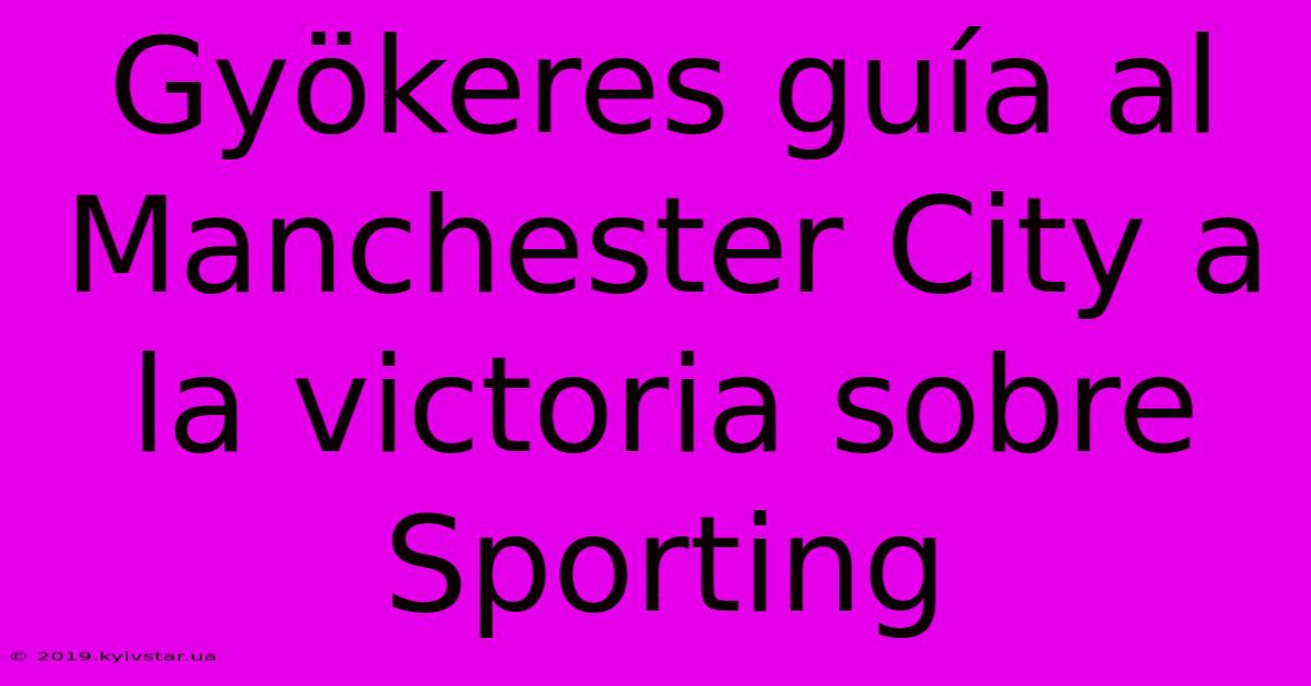 Gyökeres Guía Al Manchester City A La Victoria Sobre Sporting 