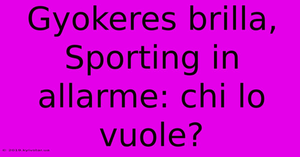 Gyokeres Brilla, Sporting In Allarme: Chi Lo Vuole?