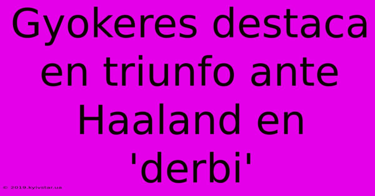 Gyokeres Destaca En Triunfo Ante Haaland En 'derbi'