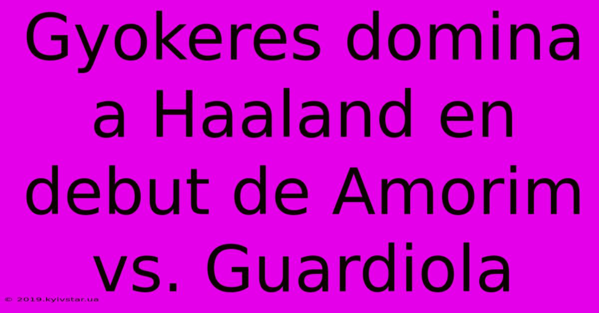 Gyokeres Domina A Haaland En Debut De Amorim Vs. Guardiola