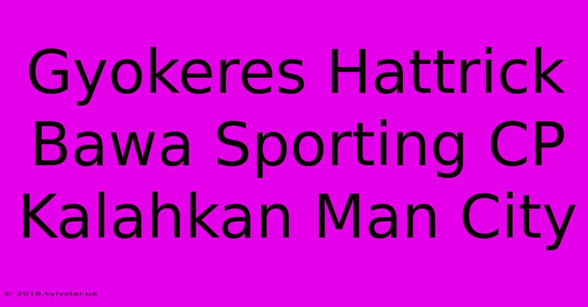 Gyokeres Hattrick Bawa Sporting CP Kalahkan Man City 