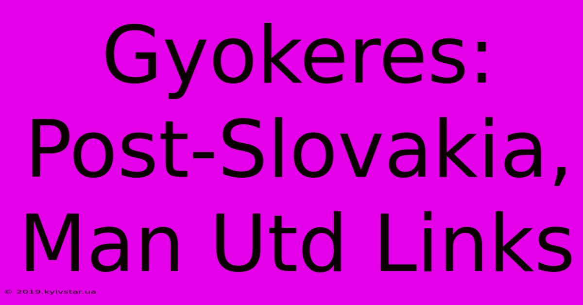 Gyokeres: Post-Slovakia, Man Utd Links