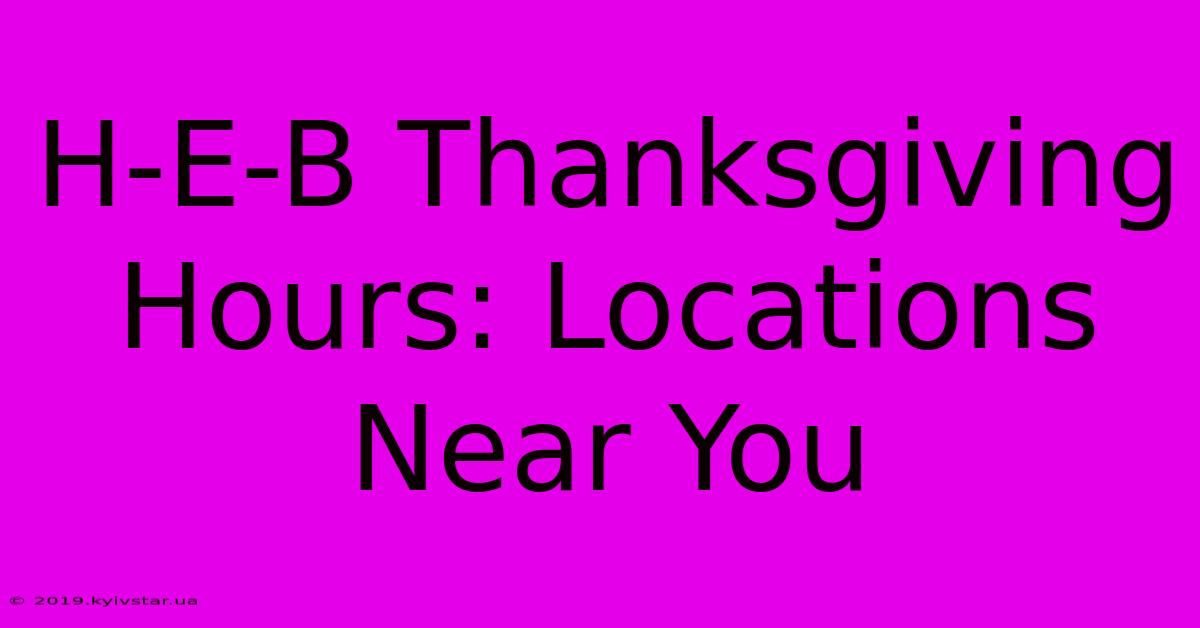 H-E-B Thanksgiving Hours: Locations Near You