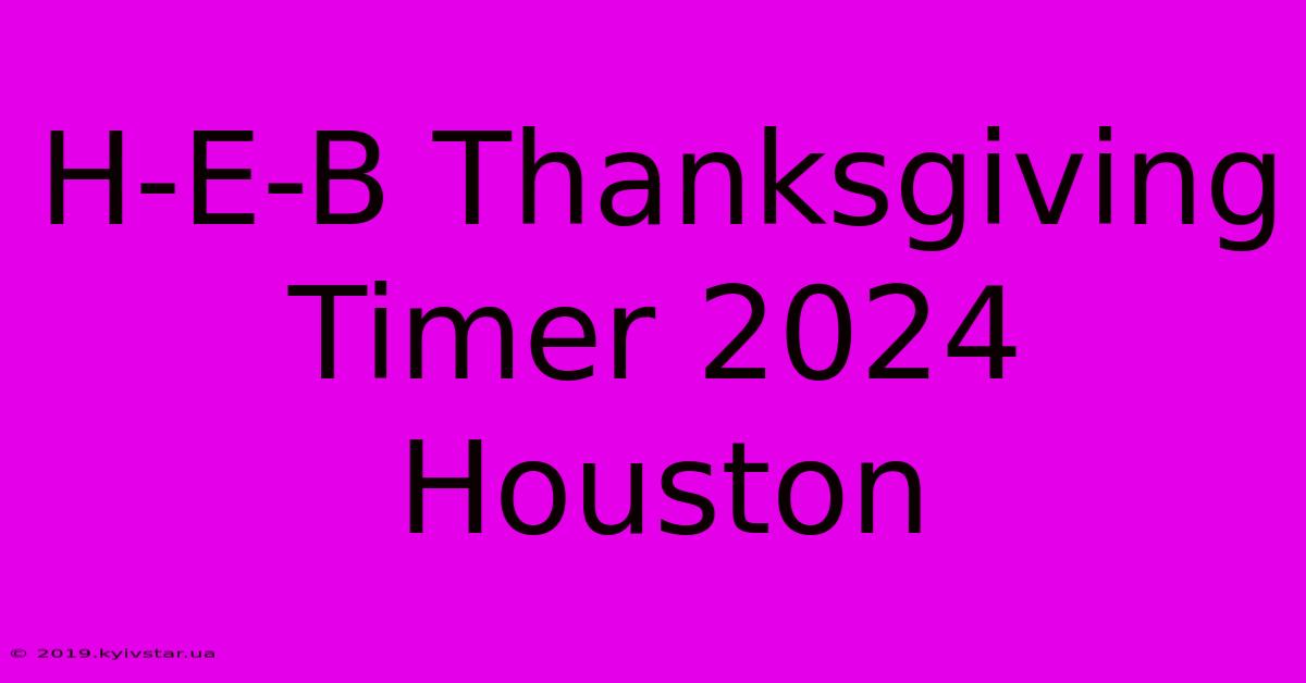 H-E-B Thanksgiving Timer 2024 Houston