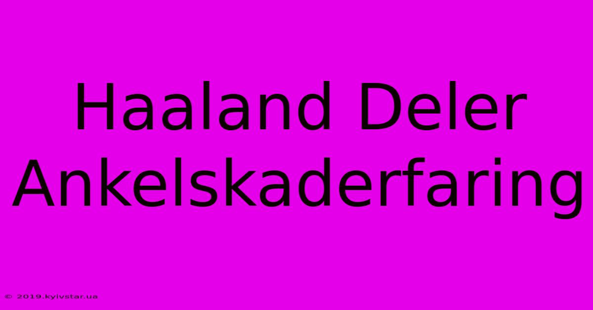 Haaland Deler Ankelskaderfaring