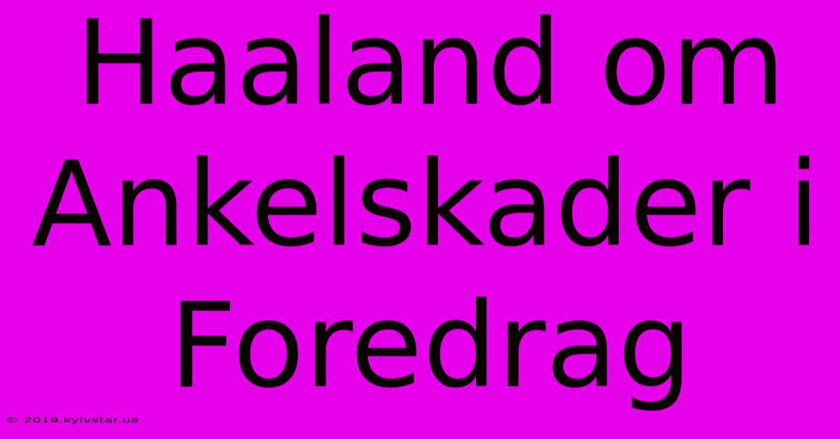 Haaland Om Ankelskader I Foredrag