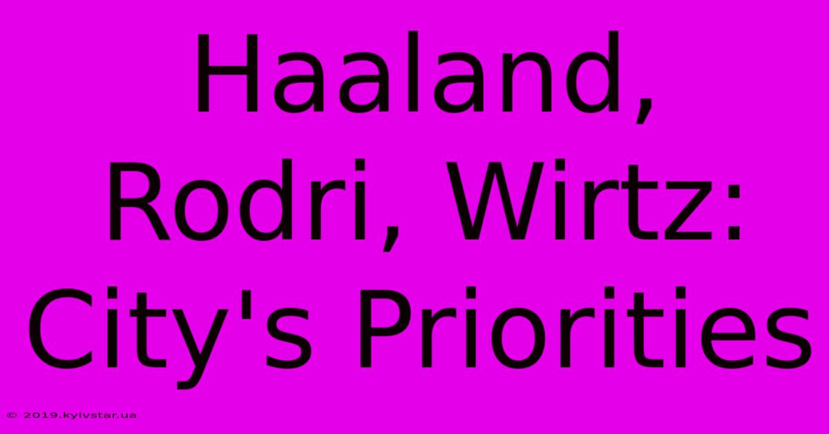 Haaland, Rodri, Wirtz: City's Priorities