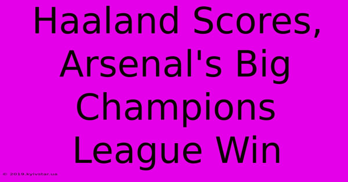 Haaland Scores, Arsenal's Big Champions League Win