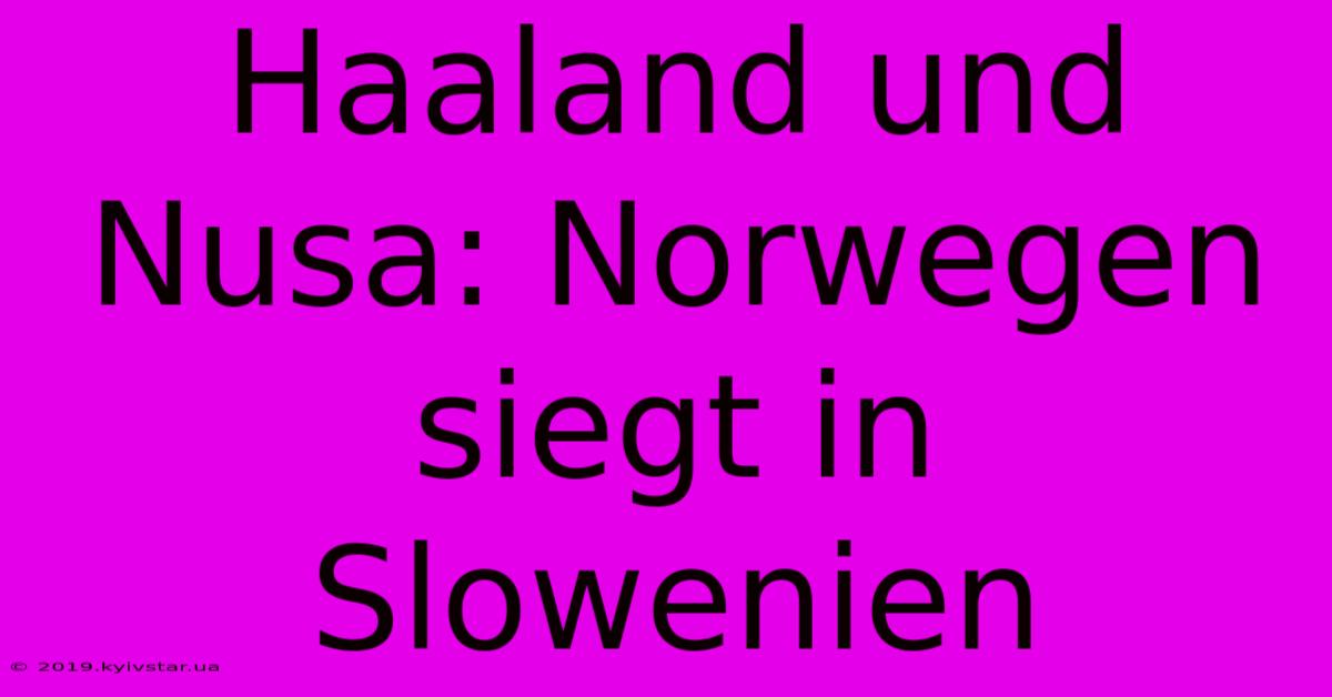 Haaland Und Nusa: Norwegen Siegt In Slowenien 