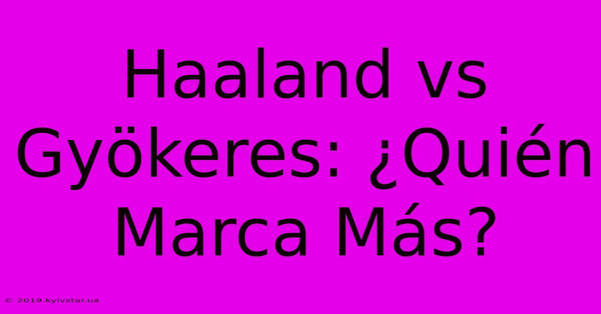 Haaland Vs Gyökeres: ¿Quién Marca Más?