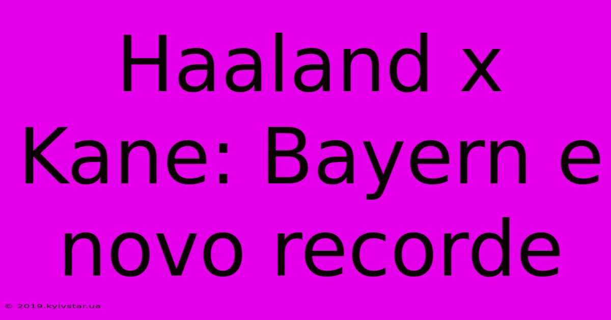 Haaland X Kane: Bayern E Novo Recorde