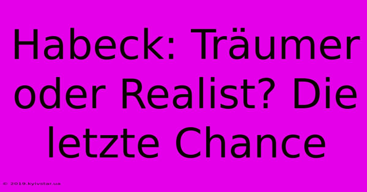 Habeck: Träumer Oder Realist? Die Letzte Chance