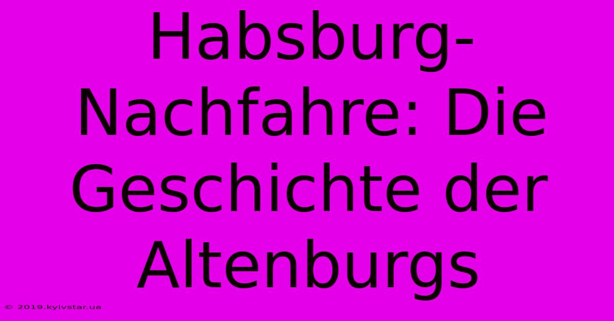 Habsburg-Nachfahre: Die Geschichte Der Altenburgs