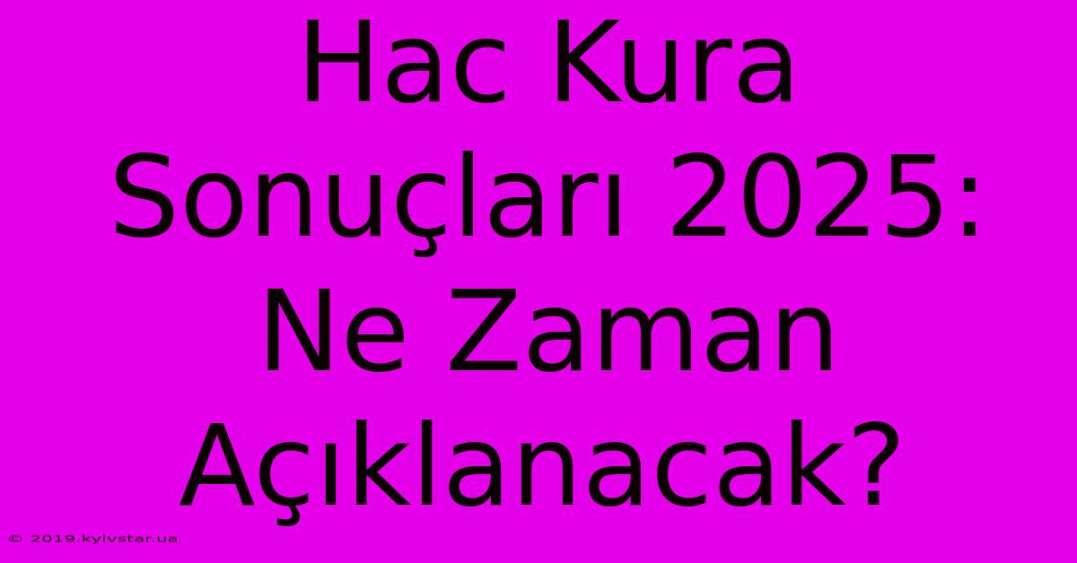 Hac Kura Sonuçları 2025: Ne Zaman Açıklanacak?