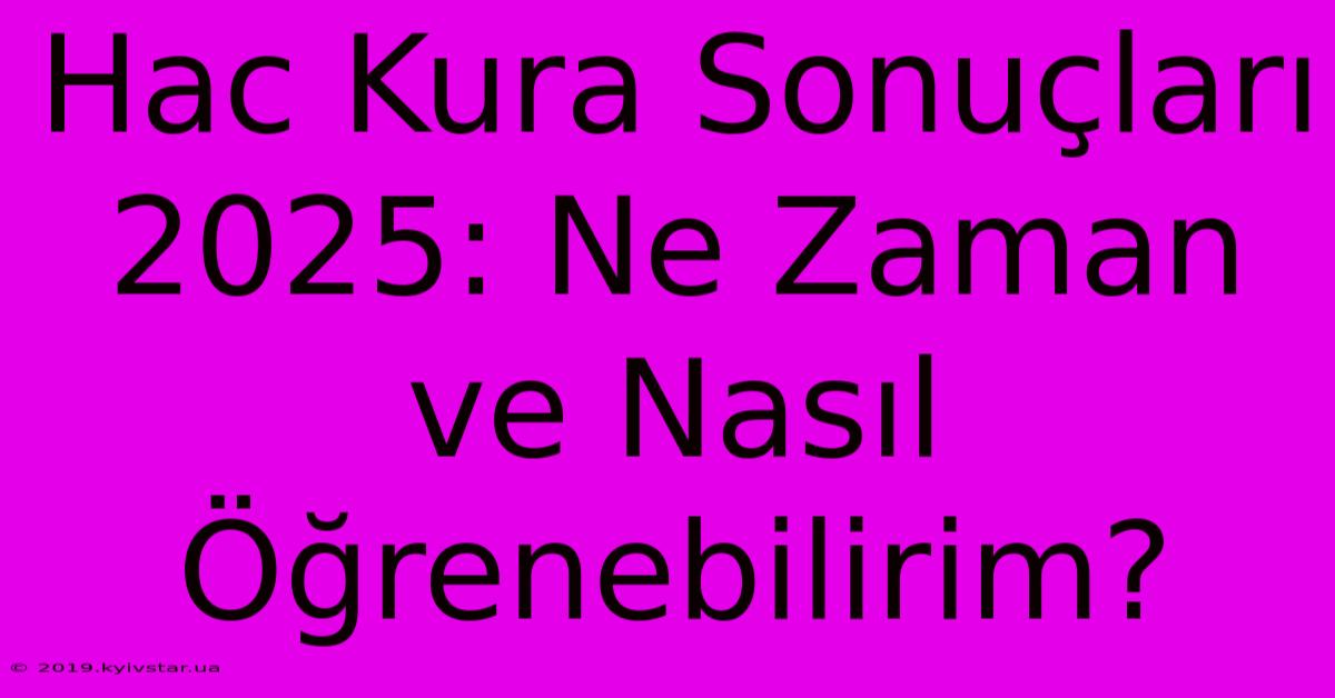 Hac Kura Sonuçları 2025: Ne Zaman Ve Nasıl Öğrenebilirim?