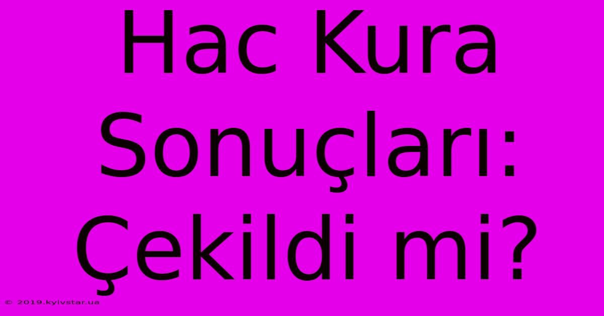 Hac Kura Sonuçları: Çekildi Mi?