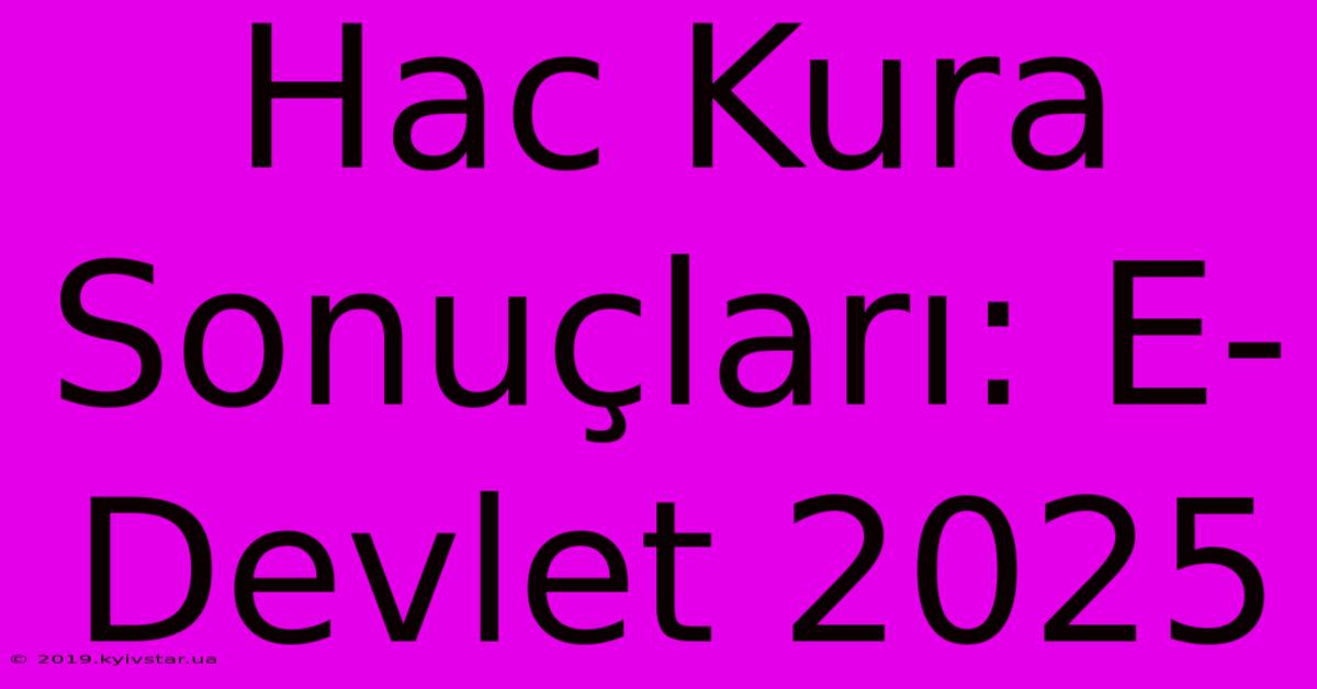 Hac Kura Sonuçları: E-Devlet 2025