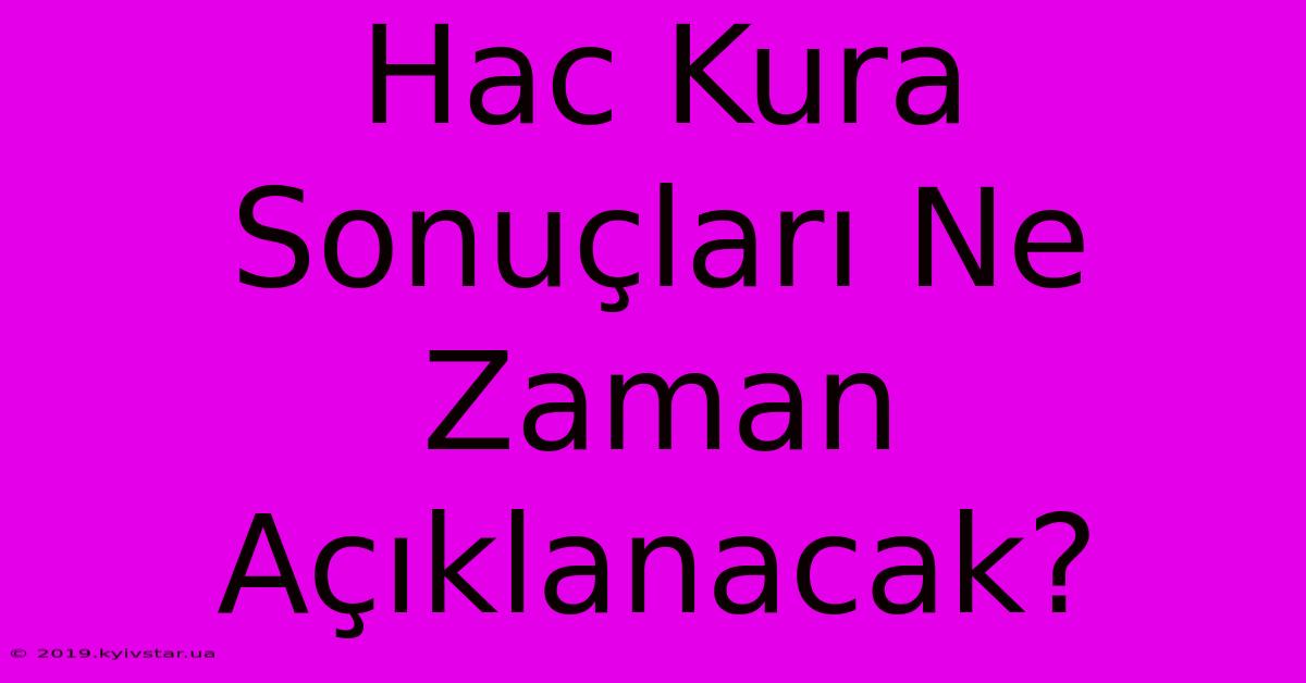 Hac Kura Sonuçları Ne Zaman Açıklanacak?