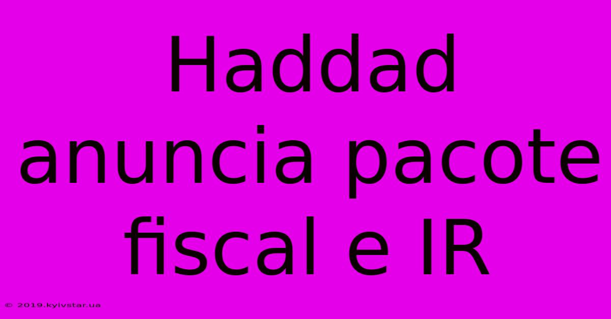 Haddad Anuncia Pacote Fiscal E IR