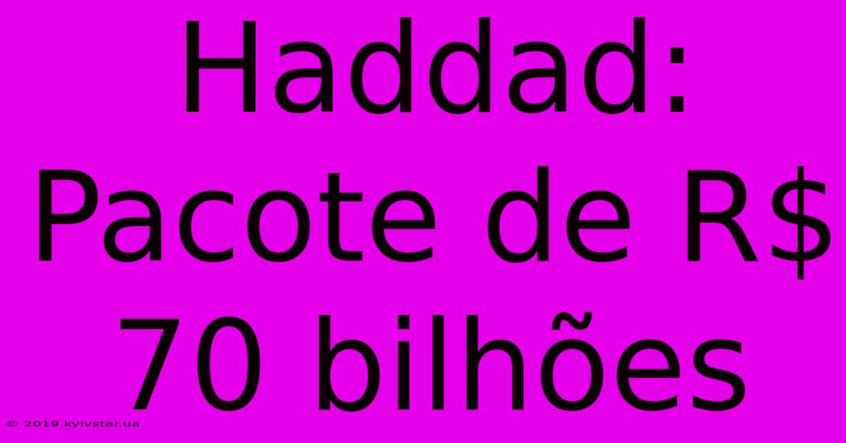 Haddad: Pacote De R$ 70 Bilhões