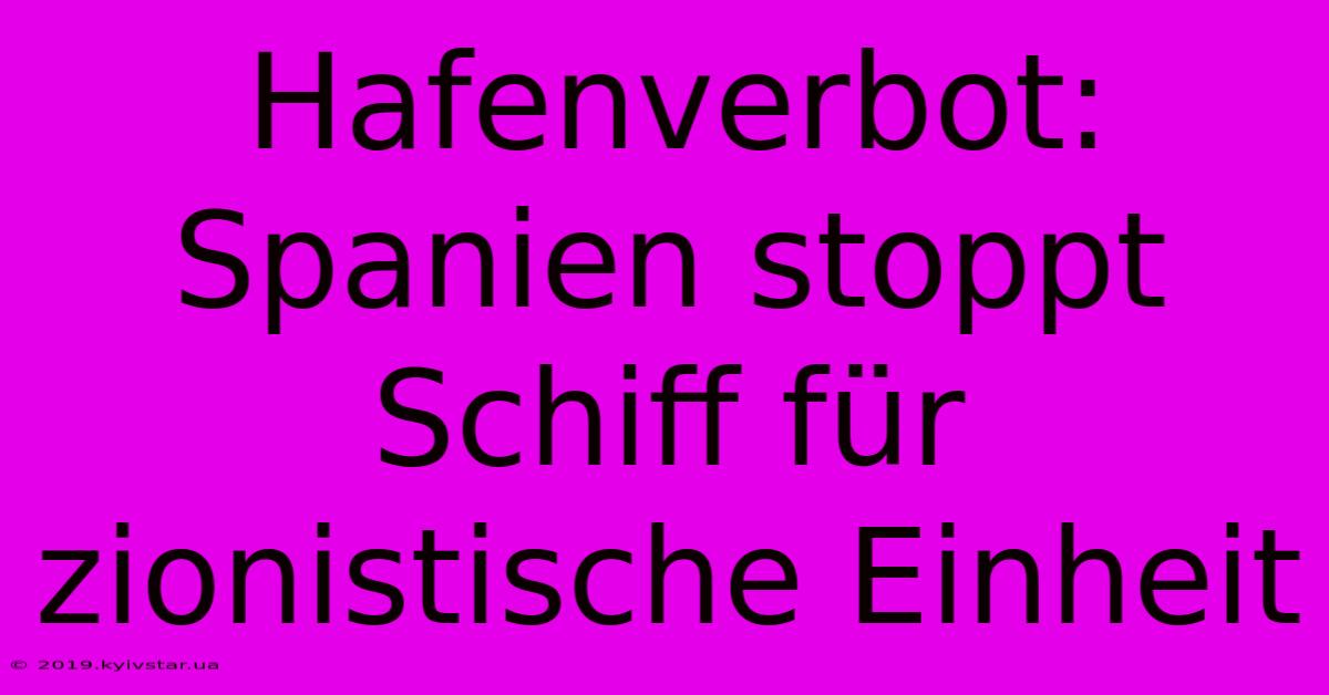 Hafenverbot: Spanien Stoppt Schiff Für Zionistische Einheit