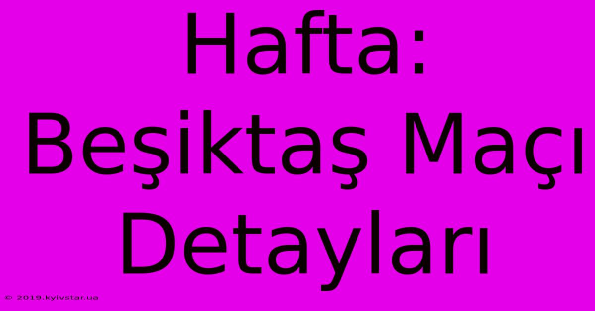 Hafta: Beşiktaş Maçı Detayları