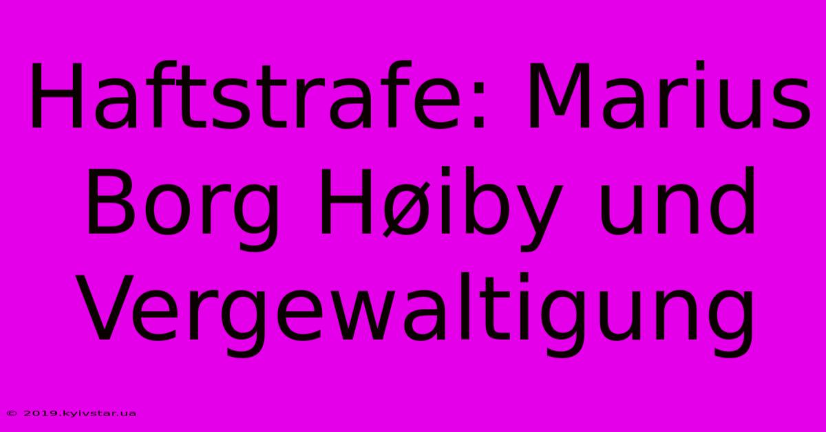 Haftstrafe: Marius Borg Høiby Und Vergewaltigung