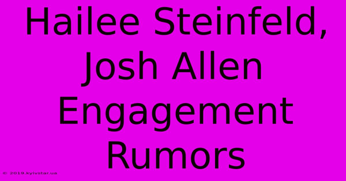 Hailee Steinfeld, Josh Allen Engagement Rumors