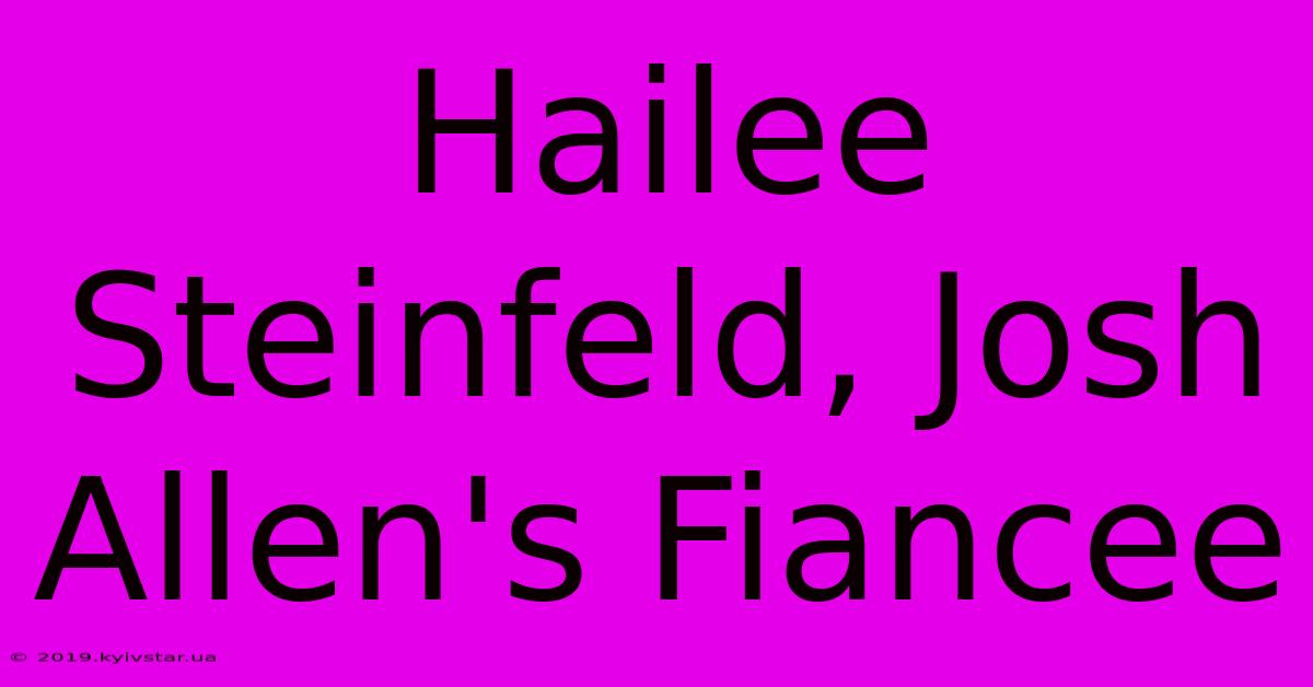 Hailee Steinfeld, Josh Allen's Fiancee