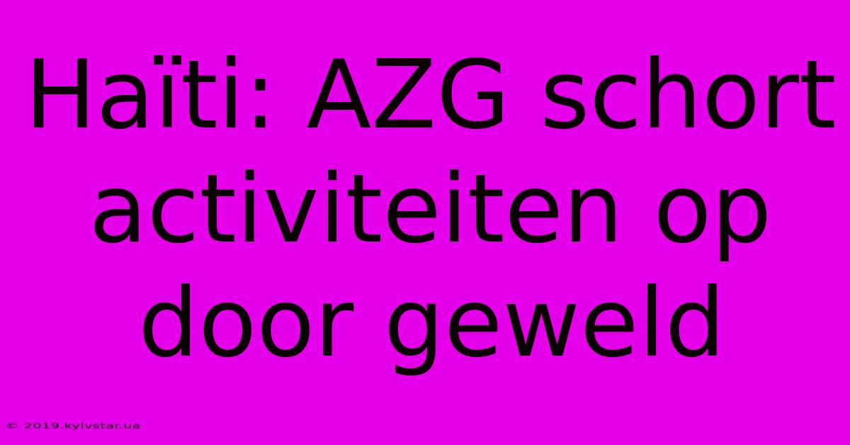 Haïti: AZG Schort Activiteiten Op Door Geweld