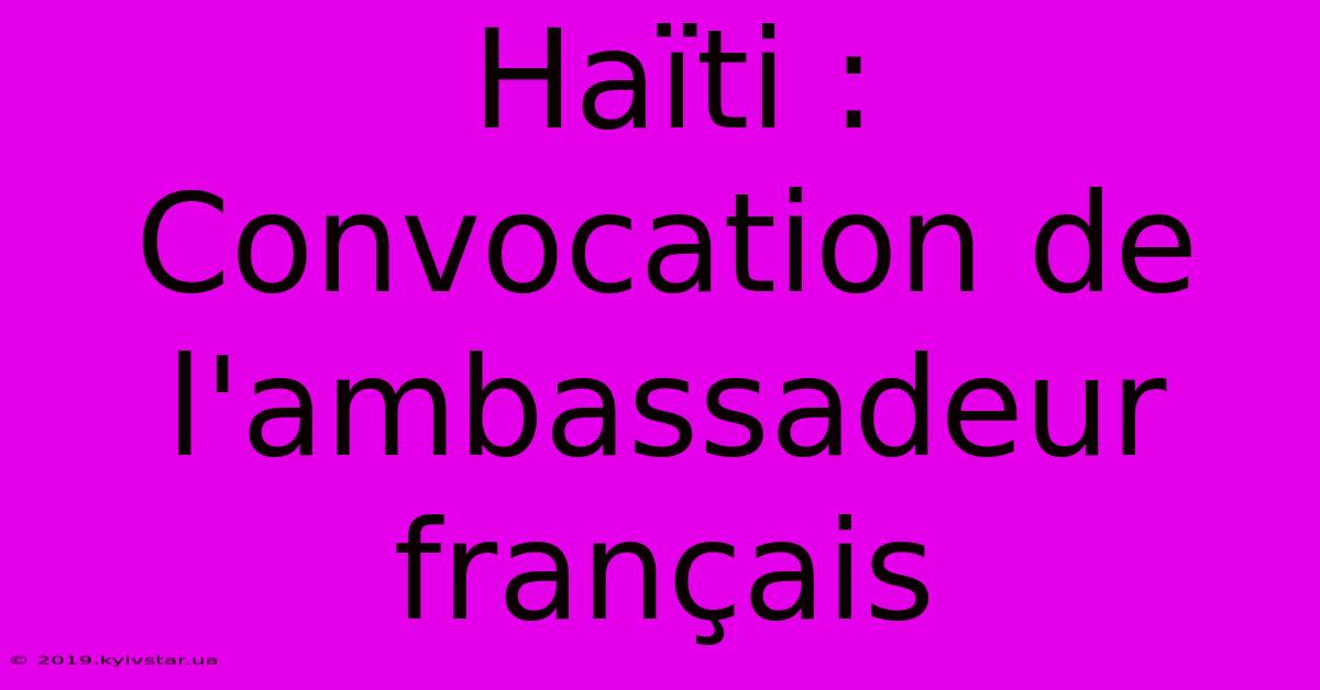 Haïti :  Convocation De L'ambassadeur Français