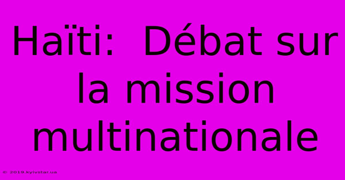 Haïti:  Débat Sur La Mission Multinationale