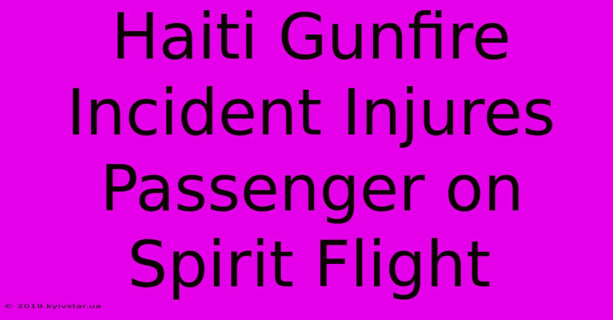 Haiti Gunfire Incident Injures Passenger On Spirit Flight 