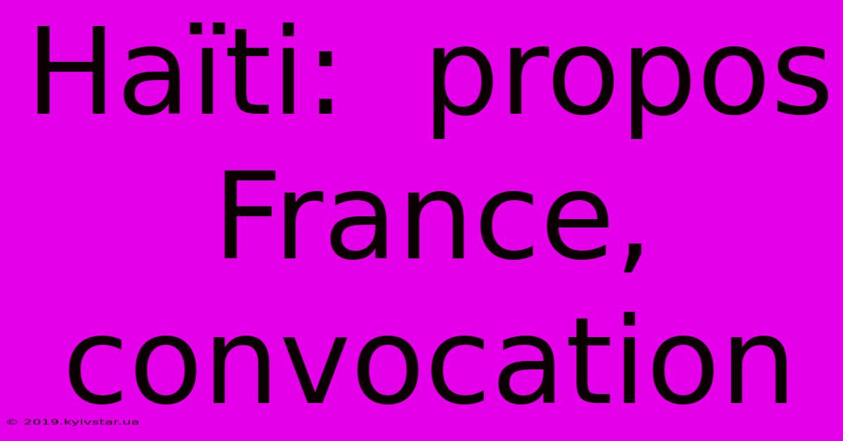 Haïti:  Propos France, Convocation