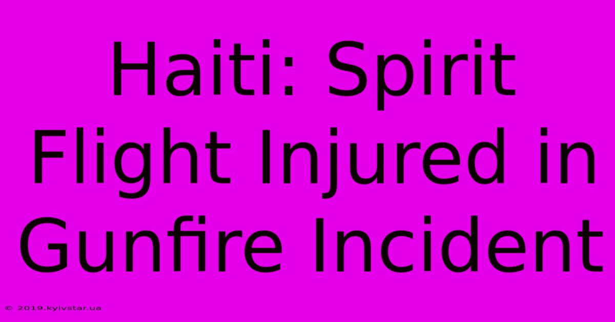 Haiti: Spirit Flight Injured In Gunfire Incident