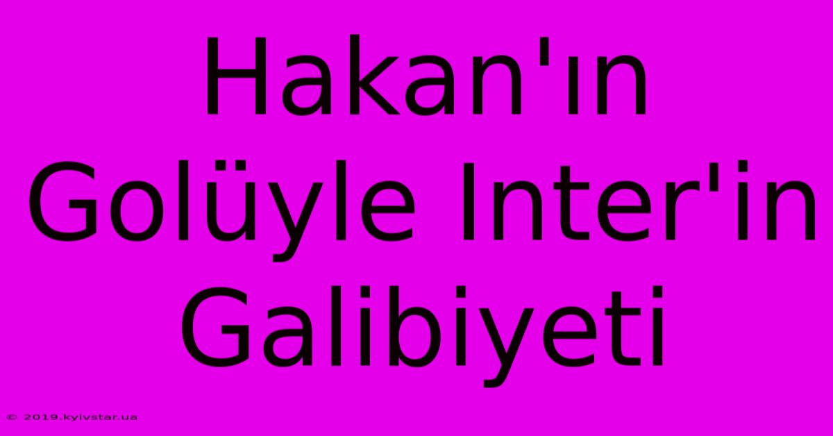 Hakan'ın Golüyle Inter'in Galibiyeti