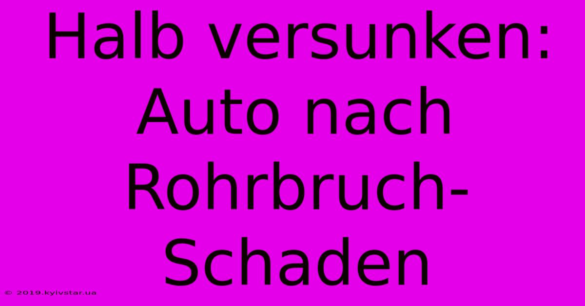 Halb Versunken: Auto Nach Rohrbruch-Schaden