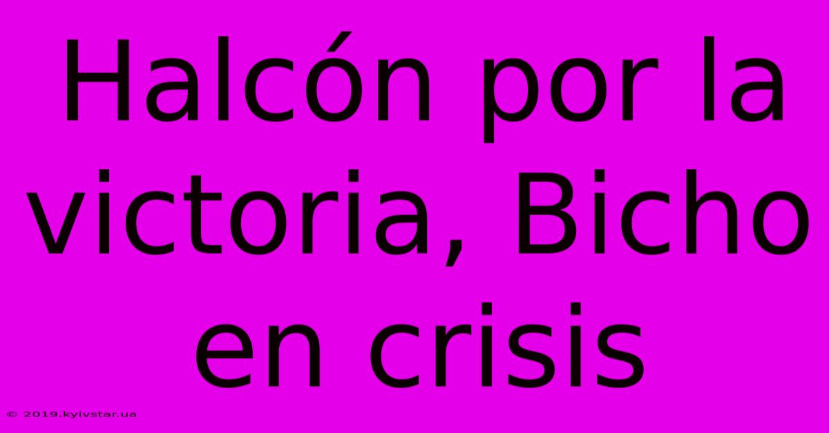 Halcón Por La Victoria, Bicho En Crisis