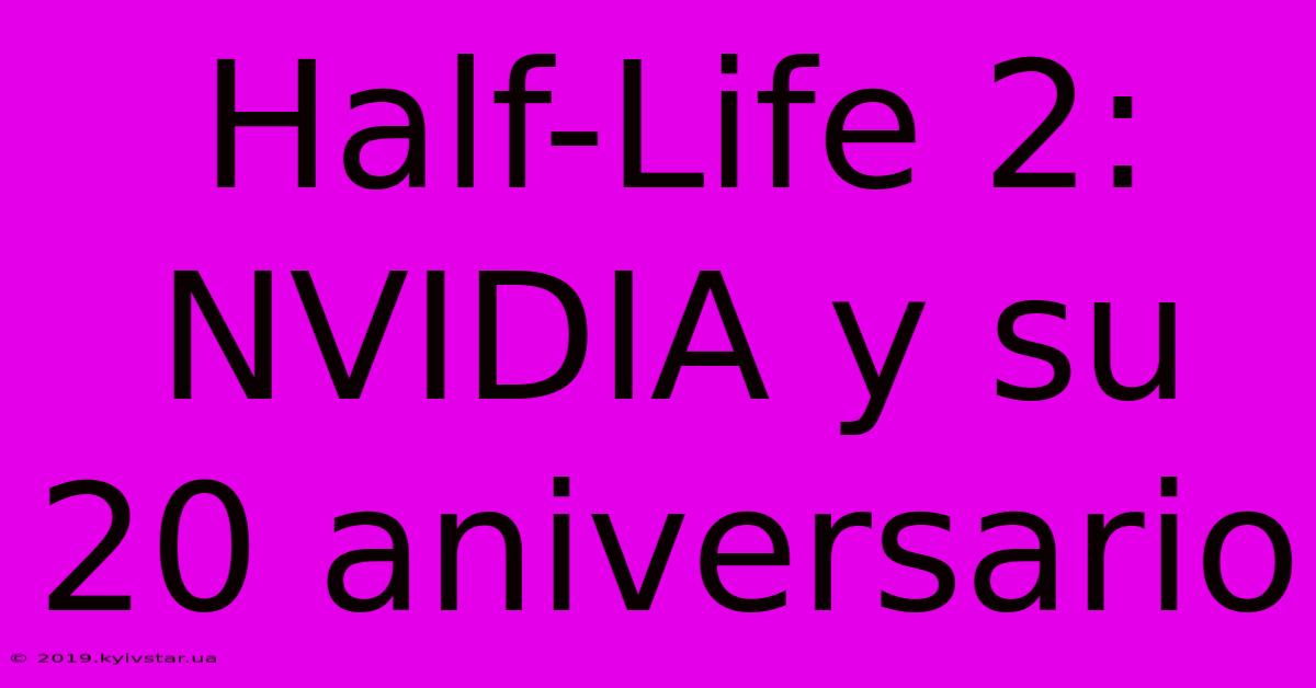 Half-Life 2: NVIDIA Y Su 20 Aniversario