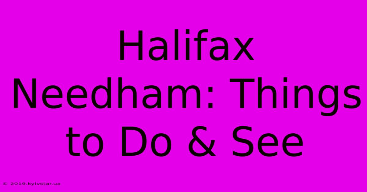 Halifax Needham: Things To Do & See