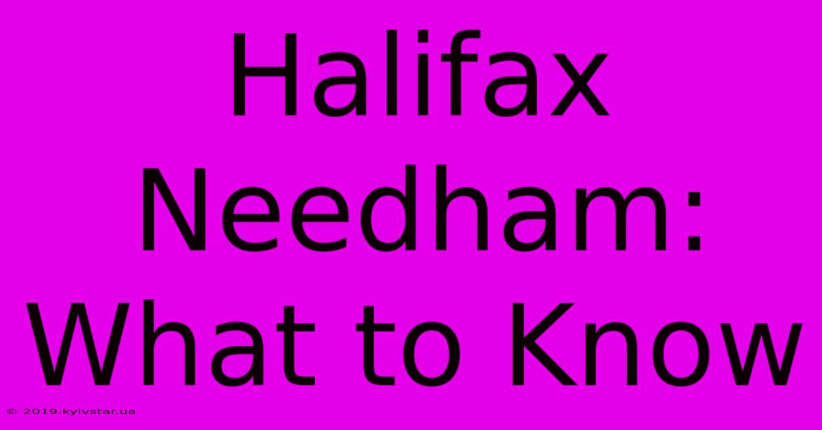 Halifax Needham: What To Know