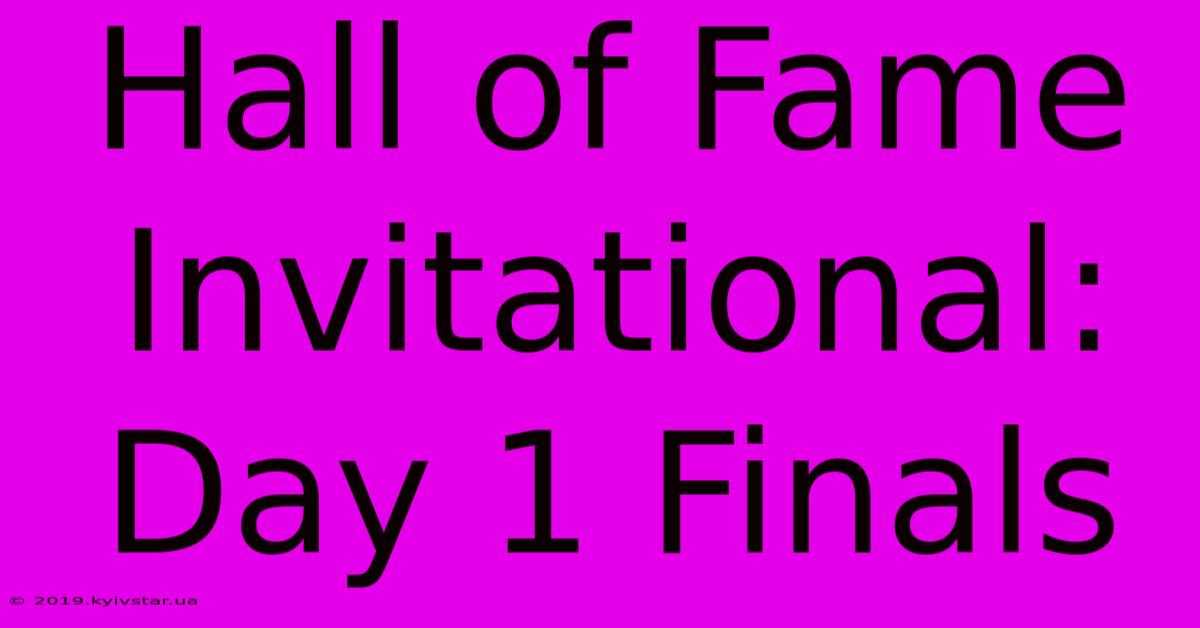 Hall Of Fame Invitational: Day 1 Finals